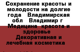 Сохранение красоты и молодости на долгие года - Владимирская обл., Владимир г. Медицина, красота и здоровье » Декоративная и лечебная косметика   